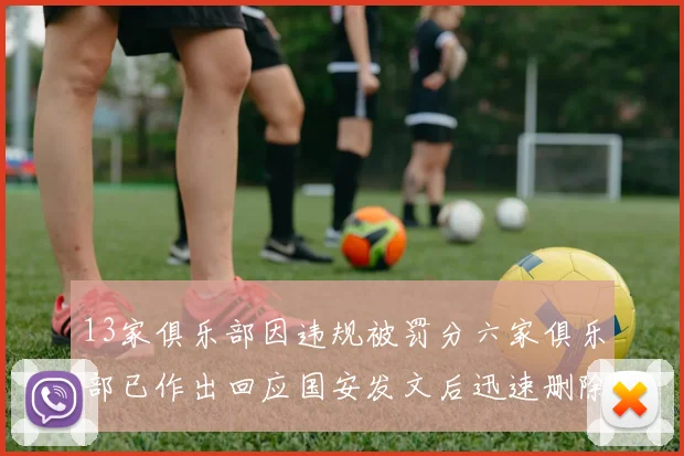 13家俱乐部因违规被罚分六家俱乐部已作出回应国安发文后迅速删除引发关注