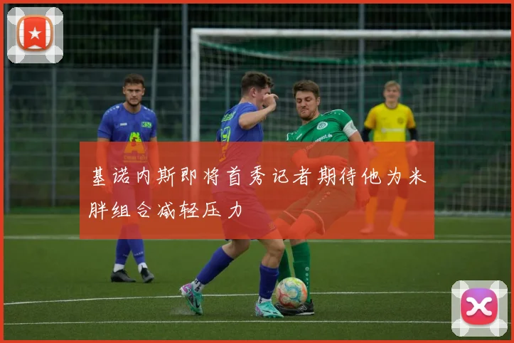 基诺内斯即将首秀记者期待他为米胖组合减轻压力
