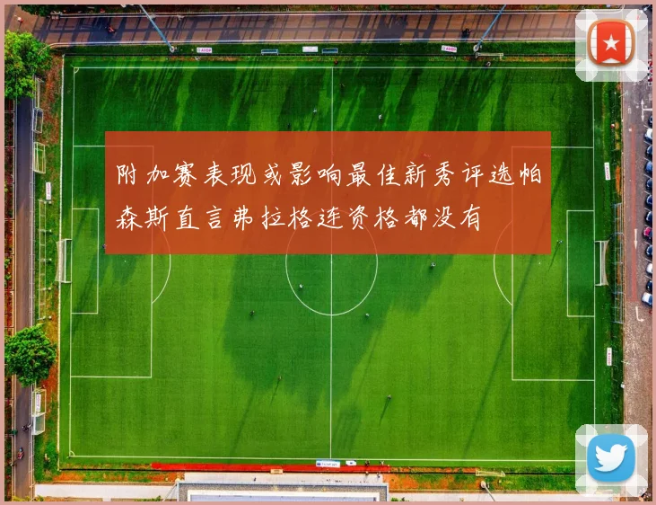 附加赛表现或影响最佳新秀评选帕森斯直言弗拉格连资格都没有