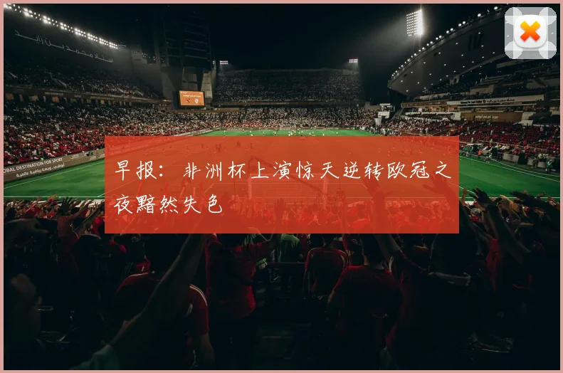早报：非洲杯上演惊天逆转欧冠之夜黯然失色