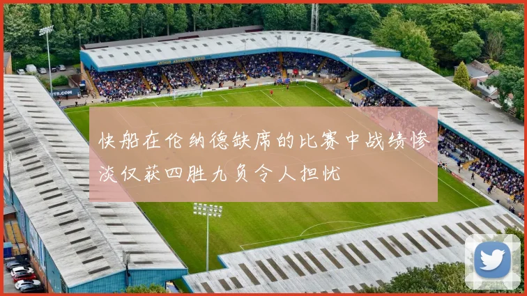 快船在伦纳德缺席的比赛中战绩惨淡仅获四胜九负令人担忧