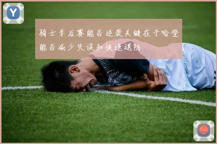 骑士季后赛能否逆袭关键在于哈登能否减少失误和快速退防