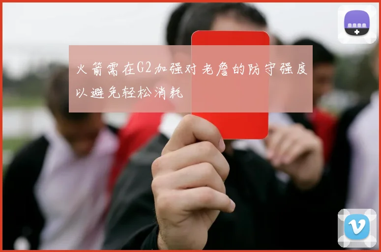 火箭需在G2加强对老詹的防守强度以避免轻松消耗