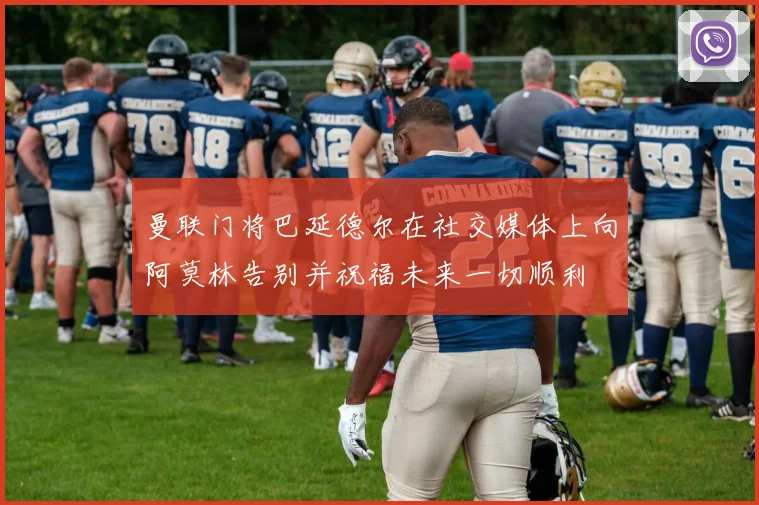 曼联门将巴延德尔在社交媒体上向阿莫林告别并祝福未来一切顺利