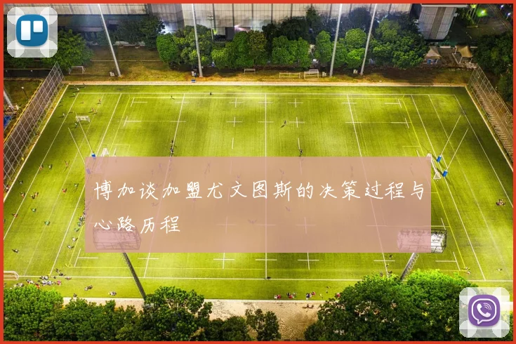 博加谈加盟尤文图斯的决策过程与心路历程