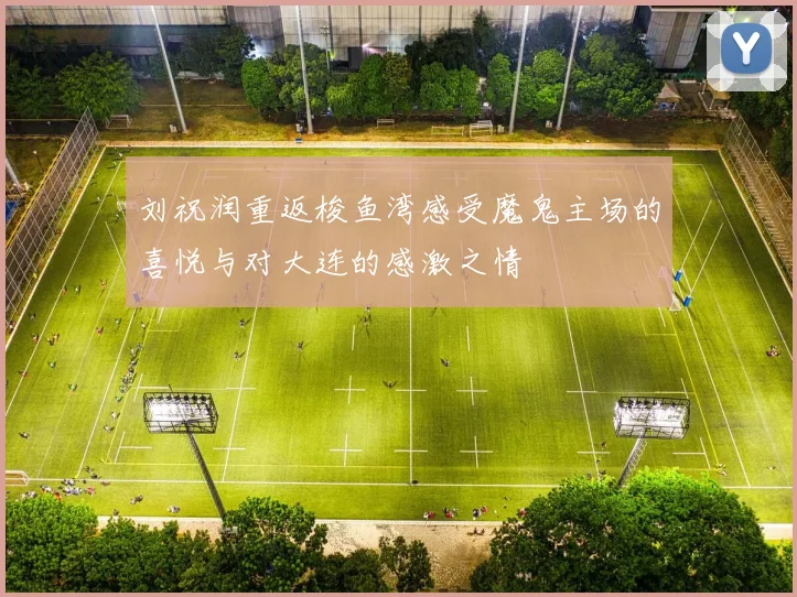 刘祝润重返梭鱼湾感受魔鬼主场的喜悦与对大连的感激之情