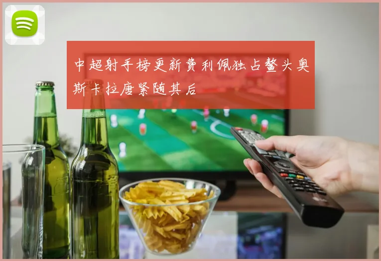 中超射手榜更新费利佩独占鳌头奥斯卡拉唐紧随其后