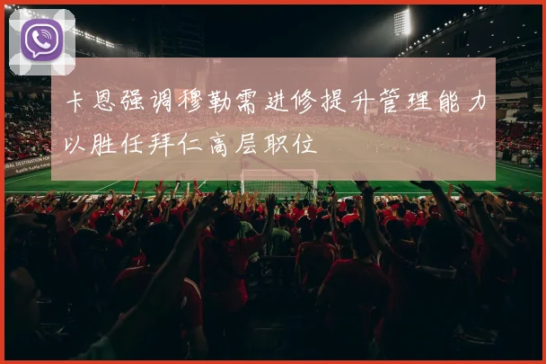 卡恩强调穆勒需进修提升管理能力以胜任拜仁高层职位