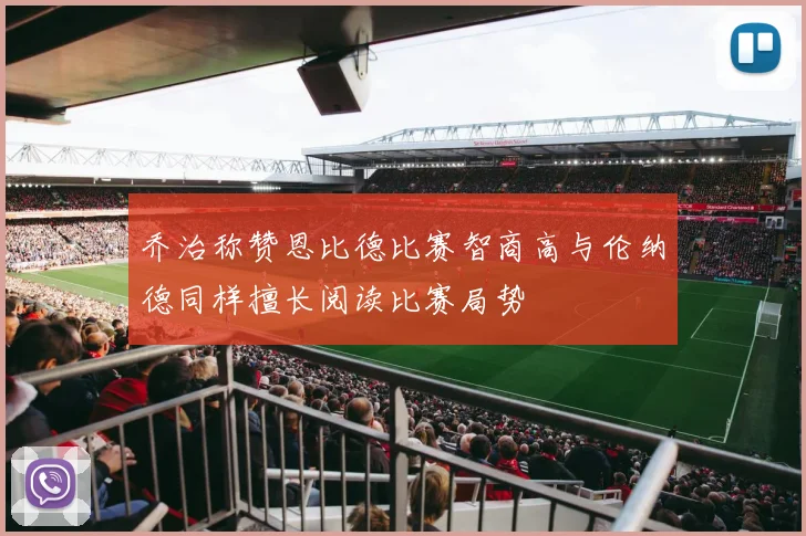 乔治称赞恩比德比赛智商高与伦纳德同样擅长阅读比赛局势