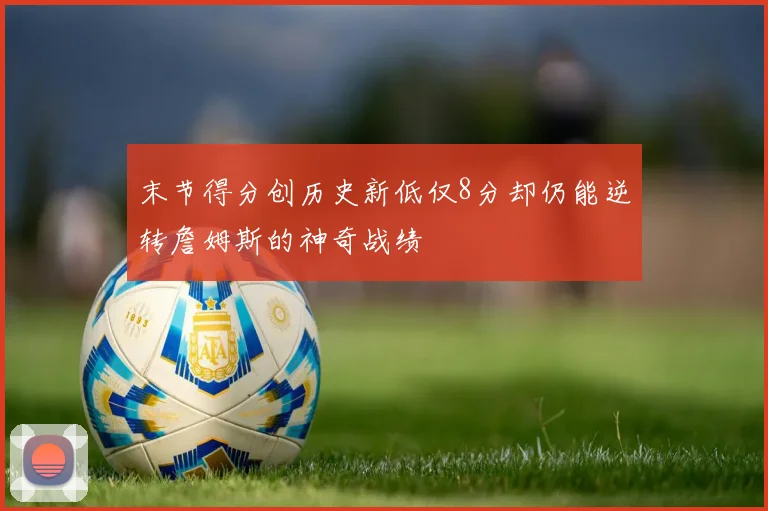 末节得分创历史新低仅8分却仍能逆转詹姆斯的神奇战绩