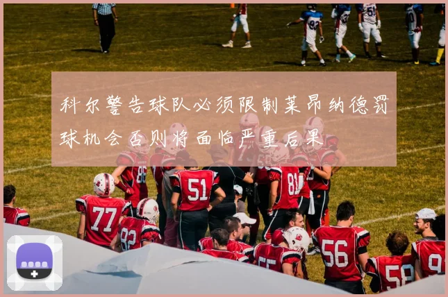 科尔警告球队必须限制莱昂纳德罚球机会否则将面临严重后果