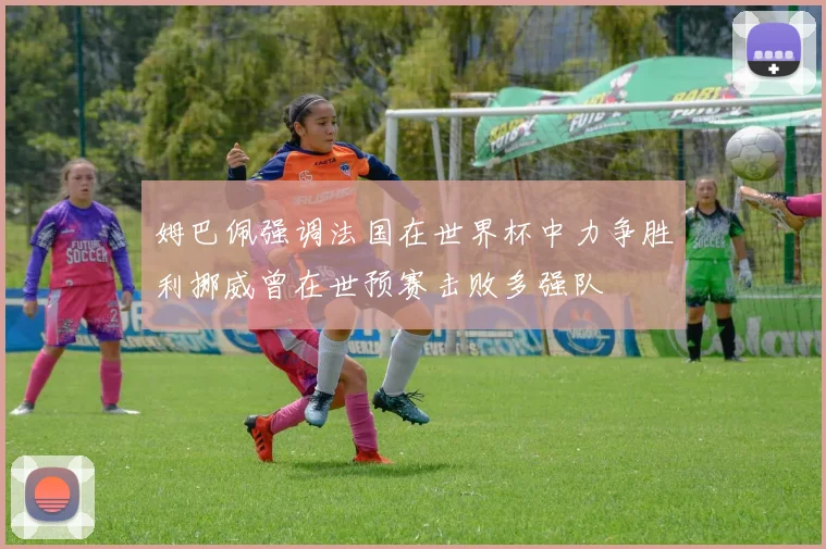 姆巴佩强调法国在世界杯中力争胜利挪威曾在世预赛击败多强队