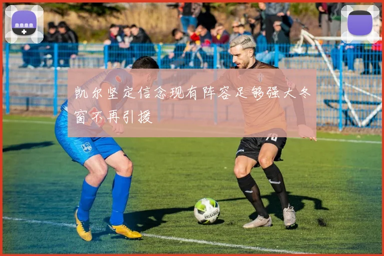 凯尔坚定信念现有阵容足够强大冬窗不再引援