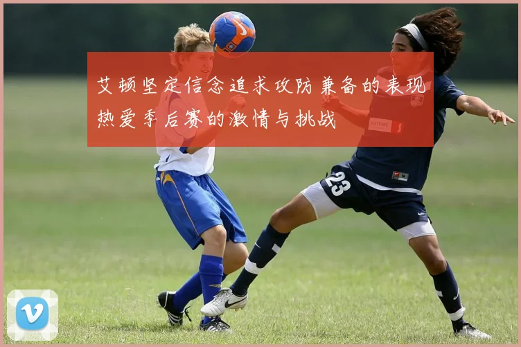 艾顿坚定信念追求攻防兼备的表现热爱季后赛的激情与挑战