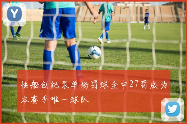 快船创纪录单场罚球全中27罚成为本赛季唯一球队
