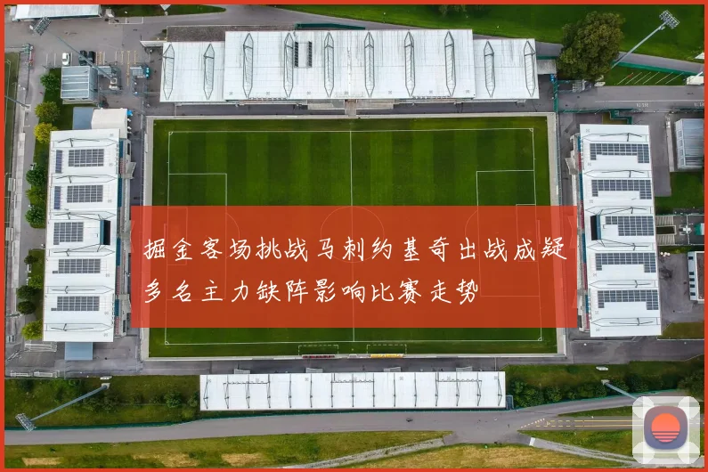 掘金客场挑战马刺约基奇出战成疑多名主力缺阵影响比赛走势