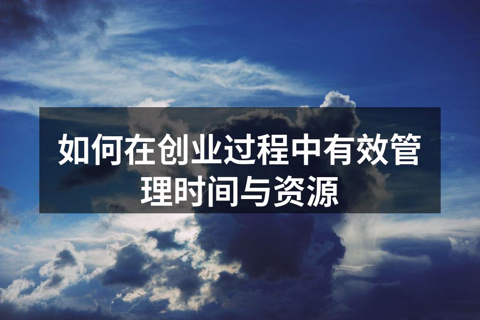 如何在创业过程中有效管理时间与资源