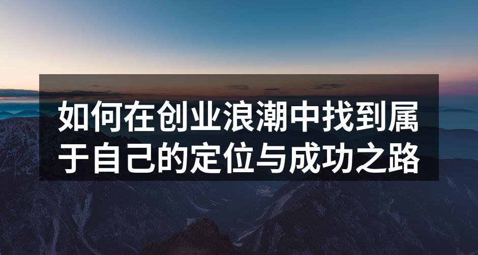 如何在创业浪潮中找到属于自己的定位与成功之路