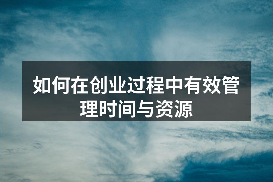 如何在创业过程中有效管理时间与资源